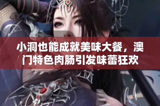 小洞也能成就美味大餐，澳门特色肉肠引发味蕾狂欢