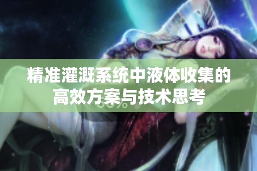 精准灌溉系统中液体收集的高效方案与技术思考