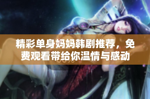 精彩单身妈妈韩剧推荐，免费观看带给你温情与感动