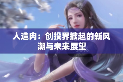 人造肉：创投界掀起的新风潮与未来展望