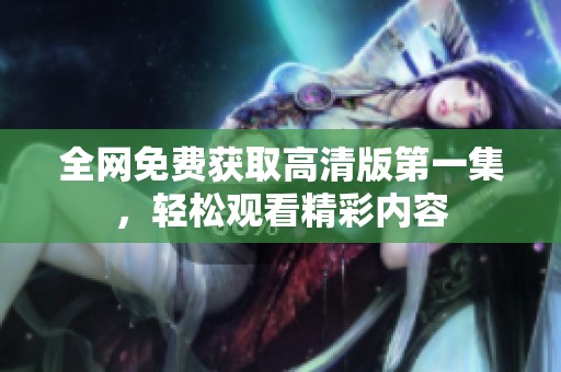 全网免费获取高清版第一集，轻松观看精彩内容