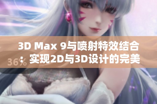 3D Max 9与喷射特效结合：实现2D与3D设计的完美融合技巧