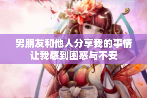 男朋友和他人分享我的事情让我感到困惑与不安