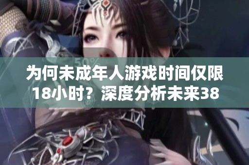 为何未成年人游戏时间仅限18小时？深度分析未来38天的原因