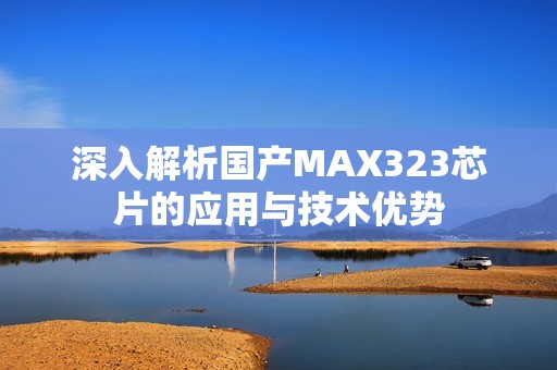 深入解析国产MAX323芯片的应用与技术优势