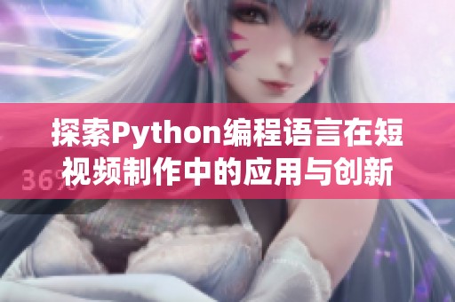 探索Python编程语言在短视频制作中的应用与创新