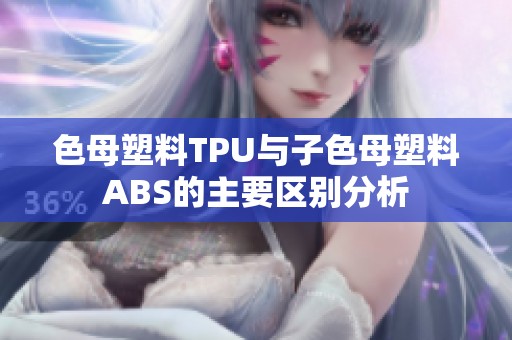 色母塑料TPU与子色母塑料ABS的主要区别分析