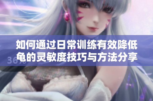 如何通过日常训练有效降低龟的灵敏度技巧与方法分享