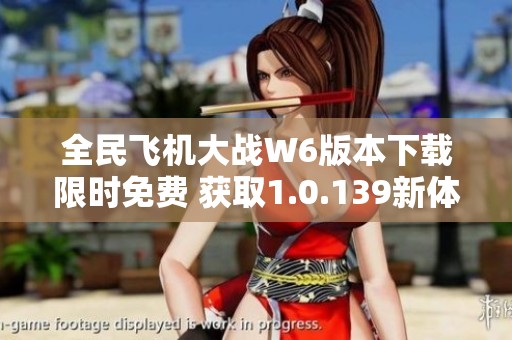 全民飞机大战W6版本下载限时免费 获取1.0.139新体验