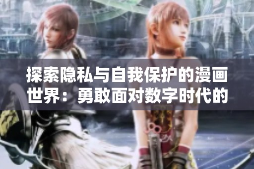 探索隐私与自我保护的漫画世界：勇敢面对数字时代的挑战