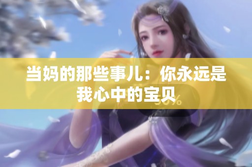当妈的那些事儿：你永远是我心中的宝贝