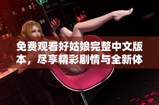 免费观看好姑娘完整中文版本，尽享精彩剧情与全新体验