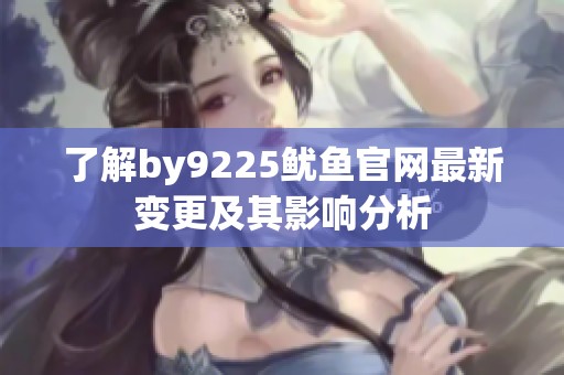 了解by9225鱿鱼官网最新变更及其影响分析