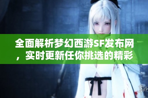 全面解析梦幻西游SF发布网，实时更新任你挑选的精彩游戏推荐