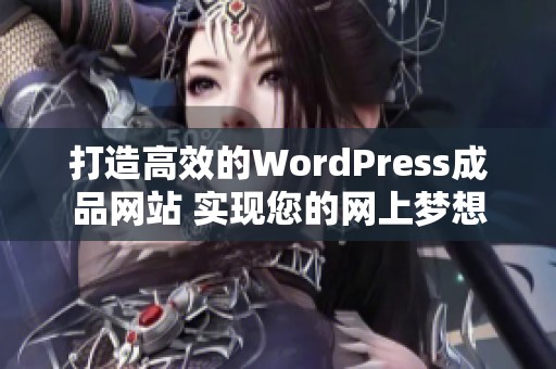 打造高效的WordPress成品网站 实现您的网上梦想