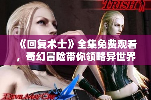 《回复术士》全集免费观看，奇幻冒险带你领略异世界的魅力