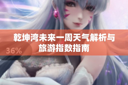 乾坤湾未来一周天气解析与旅游指数指南