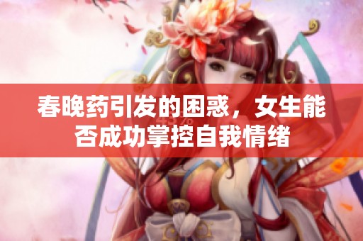 春晚药引发的困惑，女生能否成功掌控自我情绪