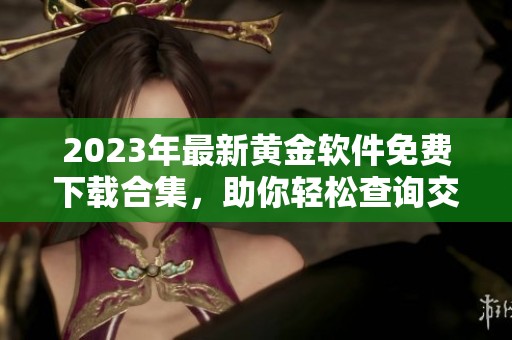 2023年最新黄金软件免费下载合集，助你轻松查询交易信息