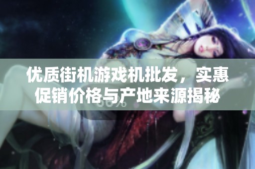 优质街机游戏机批发，实惠促销价格与产地来源揭秘