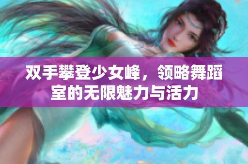双手攀登少女峰，领略舞蹈室的无限魅力与活力