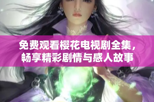 免费观看樱花电视剧全集，畅享精彩剧情与感人故事