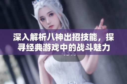 深入解析八神出招技能，探寻经典游戏中的战斗魅力