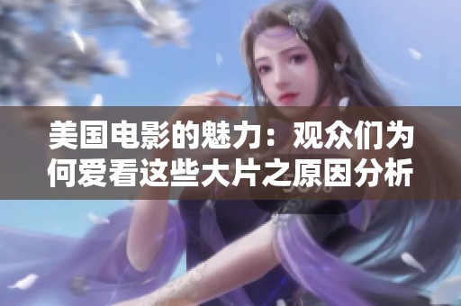 美国电影的魅力：观众们为何爱看这些大片之原因分析