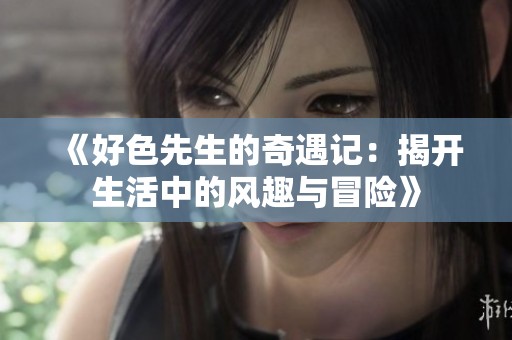 《好色先生的奇遇记：揭开生活中的风趣与冒险》