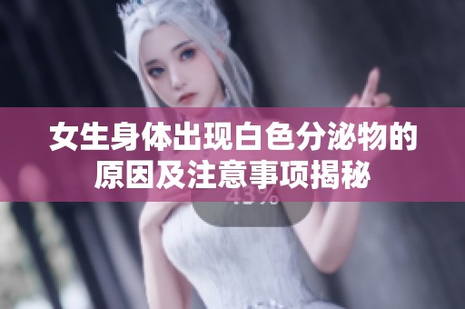 女生身体出现白色分泌物的原因及注意事项揭秘
