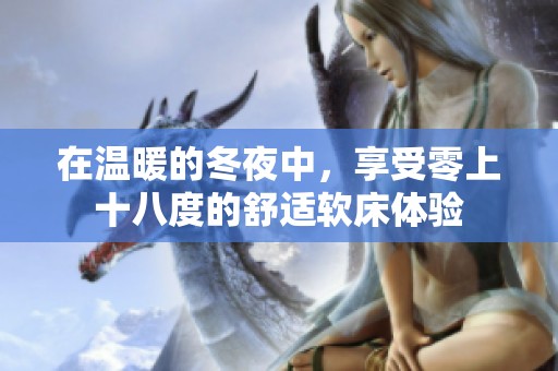 在温暖的冬夜中，享受零上十八度的舒适软床体验