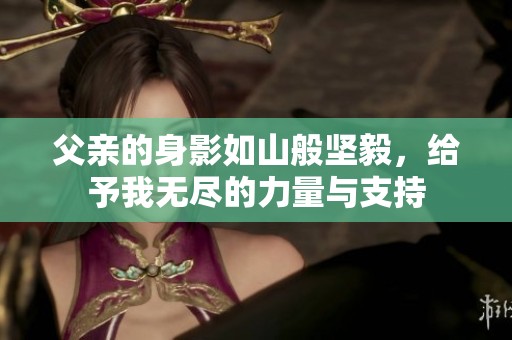 父亲的身影如山般坚毅，给予我无尽的力量与支持