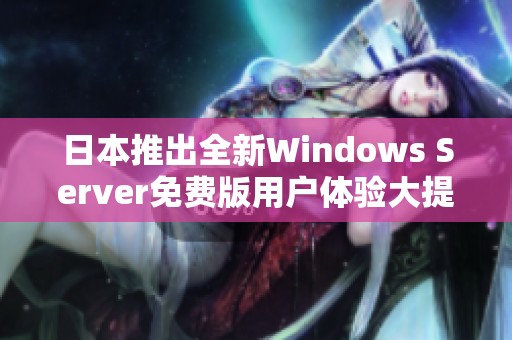 日本推出全新Windows Server免费版用户体验大提升