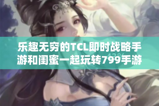 乐趣无穷的TCL即时战略手游和闺蜜一起玩转799手游网
