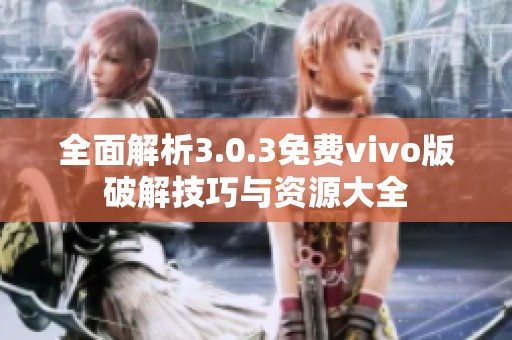 全面解析3.0.3免费vivo版破解技巧与资源大全