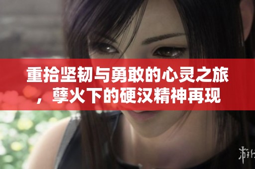 重拾坚韧与勇敢的心灵之旅，孽火下的硬汉精神再现
