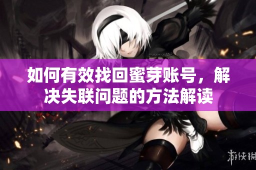 如何有效找回蜜芽账号，解决失联问题的方法解读