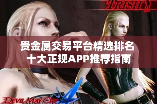 贵金属交易平台精选排名 十大正规APP推荐指南