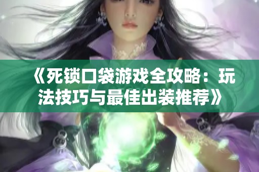 《死锁口袋游戏全攻略：玩法技巧与最佳出装推荐》
