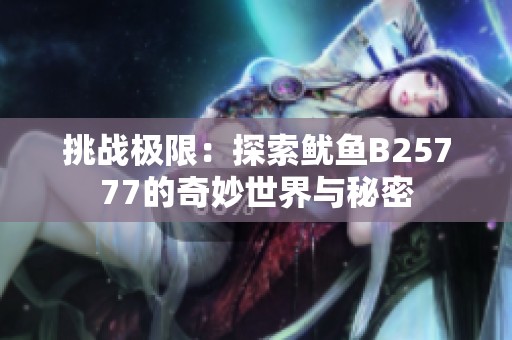 挑战极限：探索鱿鱼B25777的奇妙世界与秘密