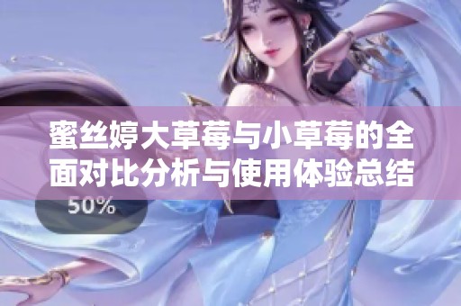 蜜丝婷大草莓与小草莓的全面对比分析与使用体验总结