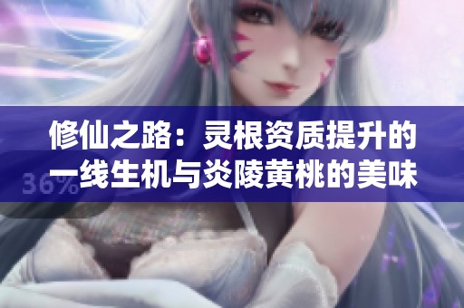 修仙之路：灵根资质提升的一线生机与炎陵黄桃的美味体验