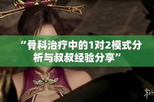 “骨科治疗中的1对2模式分析与叔叔经验分享”