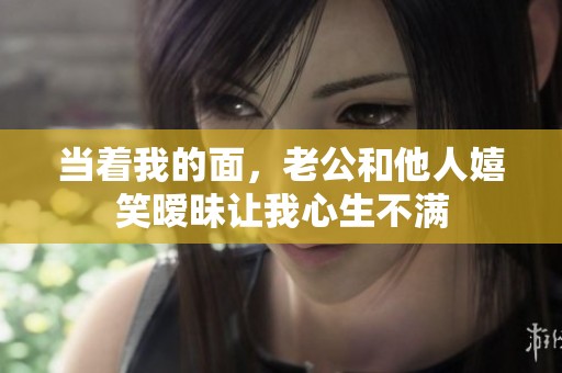 当着我的面，老公和他人嬉笑暧昧让我心生不满
