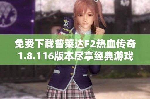免费下载普莱达F2热血传奇1.8.116版本尽享经典游戏乐趣