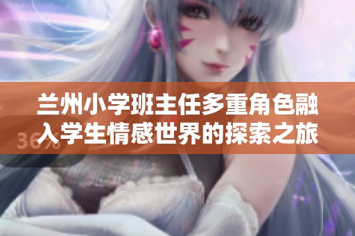兰州小学班主任多重角色融入学生情感世界的探索之旅
