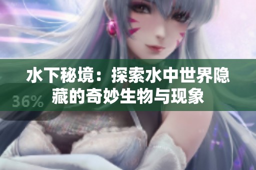 水下秘境：探索水中世界隐藏的奇妙生物与现象