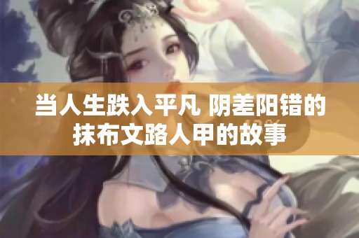 当人生跌入平凡 阴差阳错的抹布文路人甲的故事