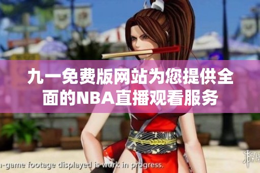 九一免费版网站为您提供全面的NBA直播观看服务