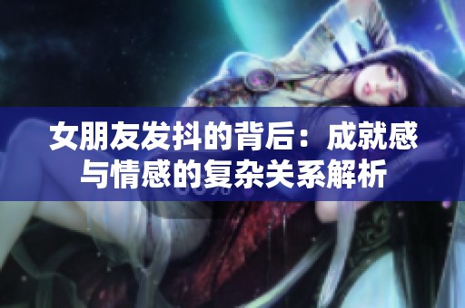 女朋友发抖的背后：成就感与情感的复杂关系解析